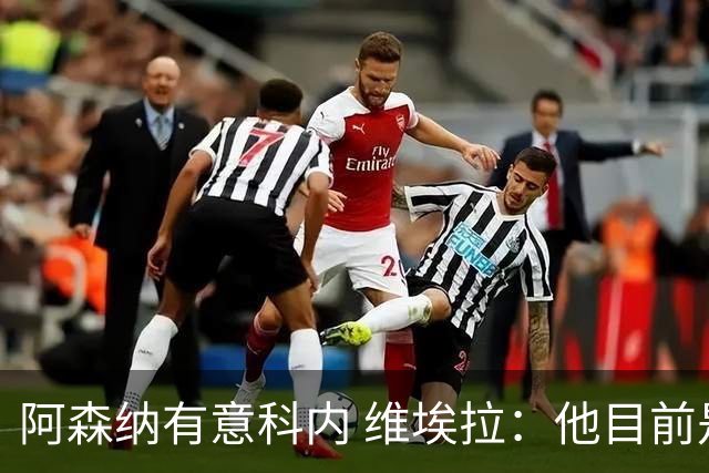阿森纳有意科内 维埃拉：他目前是法国最强中场 排在琼阿梅尼之前
