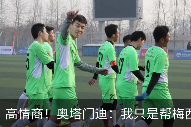 高情商！奥塔门迪：我只是帮梅西保管袖标，在场的他才是队长